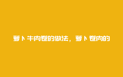 萝卜牛肉卷的做法，萝卜卷肉的家常做法