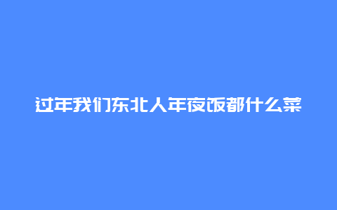 过年我们东北人年夜饭都什么菜？八道菜就够？