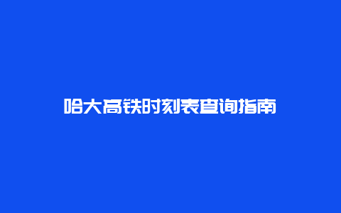 哈大高铁时刻表查询指南