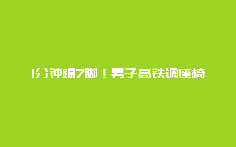 1分钟踢7脚！男子高铁调座椅被后排老人一脚踹正，12306：老人肯定不对，但没有硬性规定，只能靠沟通