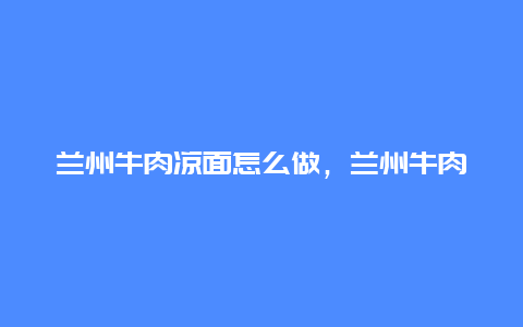 兰州牛肉凉面怎么做，兰州牛肉凉面怎么做好吃