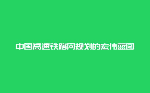 中国高速铁路网规划的宏伟蓝图