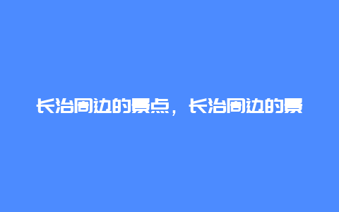 长治周边的景点，长治周边的景点两日游