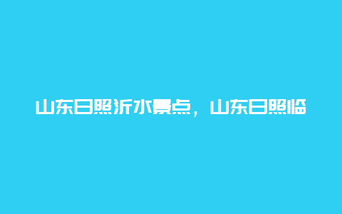 山东日照沂水景点，山东日照临沂景点大全