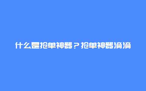 什么是抢单神器？抢单神器滴滴专用？