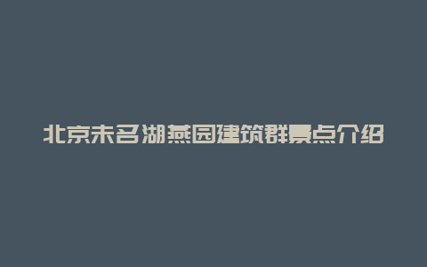 北京未名湖燕园建筑群景点介绍