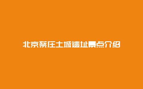 北京蔡庄土城遗址景点介绍