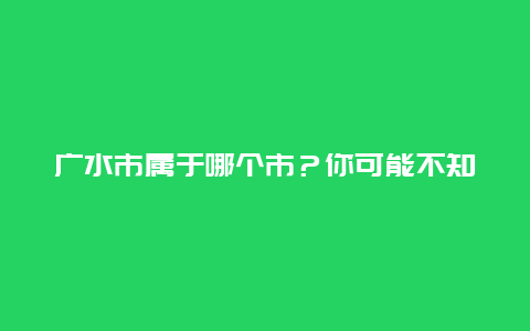 广水市属于哪个市？你可能不知道的惊人答案