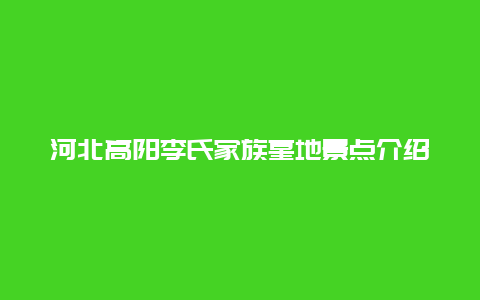 河北高阳李氏家族墓地景点介绍