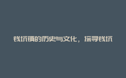 钱坑镇的历史与文化，探寻钱坑镇的传统与现代