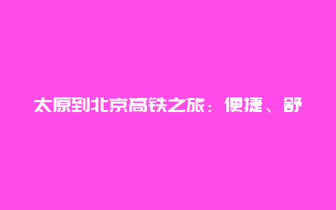 太原到北京高铁之旅：便捷、舒适与美景的完美结合