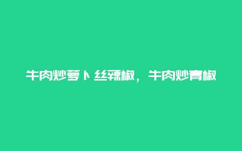 牛肉炒萝卜丝辣椒，牛肉炒青椒红萝卜丝