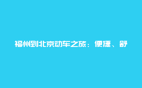 福州到北京动车之旅：便捷、舒适与文化的穿越