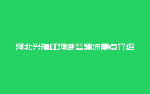 河北兴隆红河峡谷漂流景点介绍