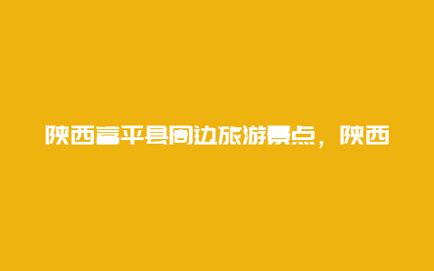 陕西富平县周边旅游景点，陕西省富平县旅游景点