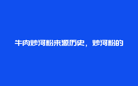 牛肉炒河粉来源历史，炒河粉的历史