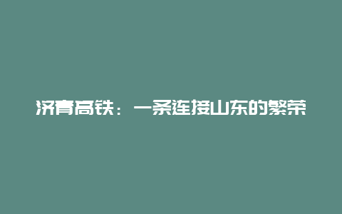 济青高铁：一条连接山东的繁荣之路