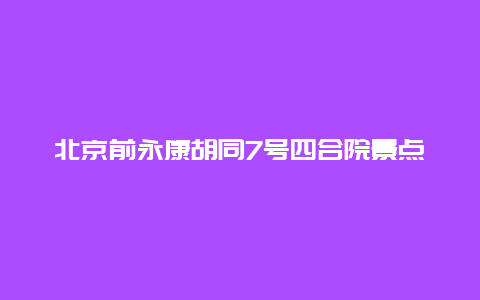 北京前永康胡同7号四合院景点介绍