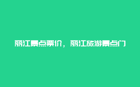 丽江景点票价，丽江旅游景点门票价