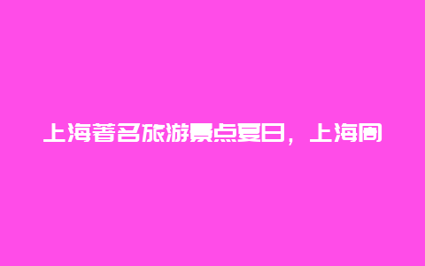 上海著名旅游景点夏日，上海周边夏季旅游景点排行