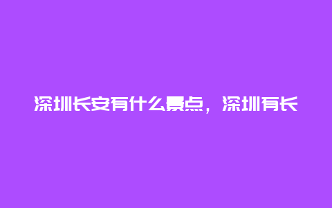 深圳长安有什么景点，深圳有长安这个地方吗