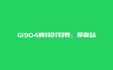 G1904高铁时刻表：停靠站详解