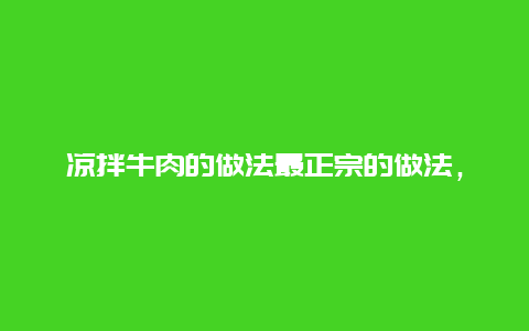 凉拌牛肉的做法最正宗的做法，凉拌牛肉牛肉的做法