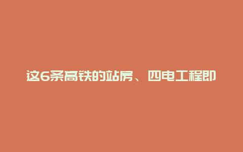 这6条高铁的站房、四电工程即将开工！竣工时间在2024-2027年不等