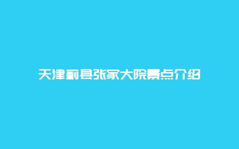 天津蓟县张家大院景点介绍