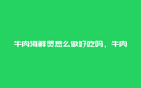 牛肉海鲜煲怎么做好吃吗，牛肉海鲜煲怎么做好吃吗窍门