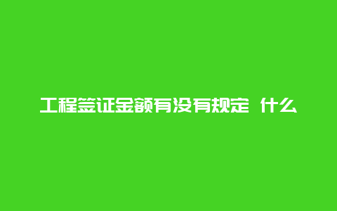 工程签证金额有没有规定 什么叫工程签证？应该怎么给算和取费？