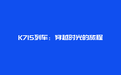 K715列车：穿越时光的旅程