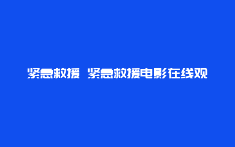 紧急救援 紧急救援电影在线观看免费完整版