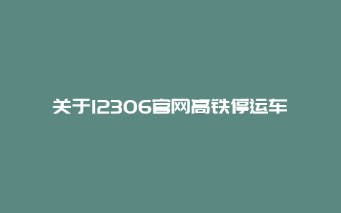 关于12306官网高铁停运车次的公告