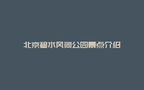 北京碧水风荷公园景点介绍