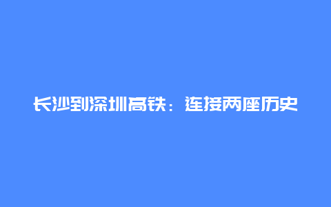 长沙到深圳高铁：连接两座历史文化名城的便捷通道