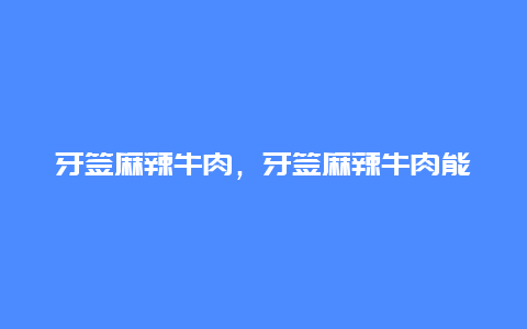 牙签麻辣牛肉，牙签麻辣牛肉能带上飞机吗