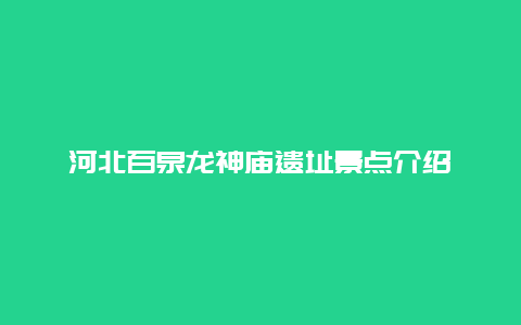 河北百泉龙神庙遗址景点介绍