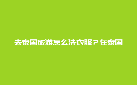 去泰国旅游怎么洗衣服？在泰国当地买小型洗衣机价格