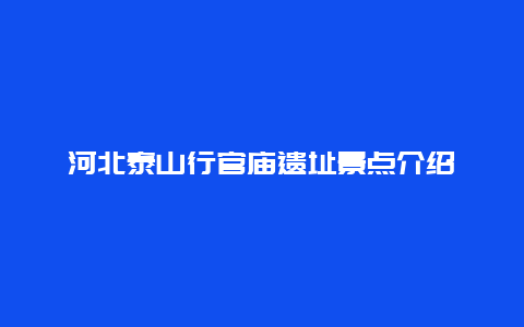 河北泰山行官庙遗址景点介绍