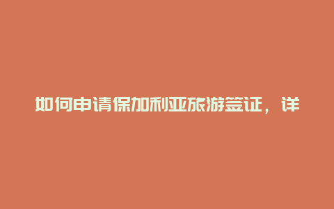 如何申请保加利亚旅游签证，详解申请流程和注意事项