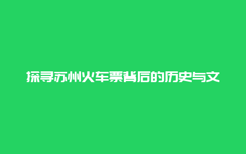 探寻苏州火车票背后的历史与文化