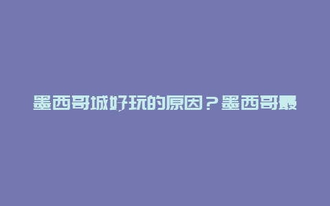 墨西哥城好玩的原因？墨西哥最好的十大城市