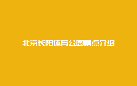 北京长阳体育公园景点介绍