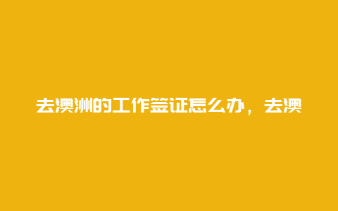 去澳洲的工作签证怎么办，去澳洲打工最简单办法？