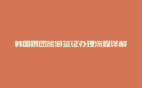 韩国跟团旅游签证办理流程详解,快速获得签证成功