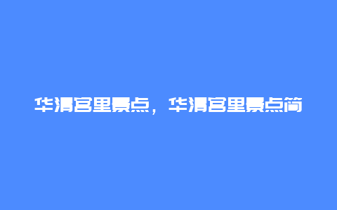 华清宫里景点，华清宫里景点简介