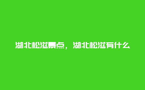 湖北松滋景点，湖北松滋有什么好玩的旅游景点