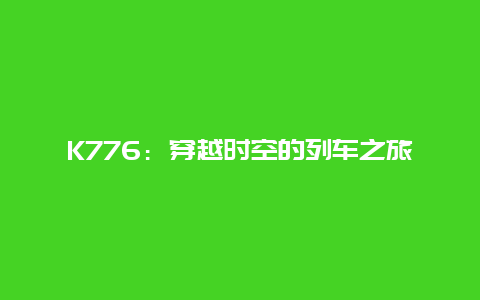 K776：穿越时空的列车之旅