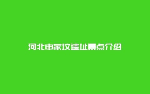 河北申家坟遗址景点介绍